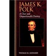 James K. Polk A Clear and Unquestionable Destiny by Leonard, Thomas M., 9780842026475