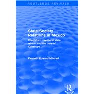 Revival: State-Society Relations in Mexico (2001): Clientelism, Neoliberal State Reform, and the Case of Conasupo by Mitchell,Kenneth Edward, 9781138726475