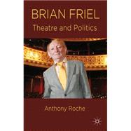 Brian Friel Theatre and Politics by Roche, Anthony, 9780230576476