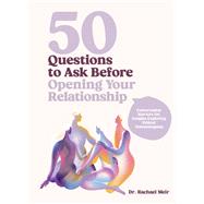 50 Questions to Ask Before Opening Your Relationship Conversation Starters for Couples Exploring Ethical Nonmonogamy by Meir, Rachael, 9780760396476