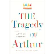 The Tragedy of Arthur by Phillips, Arthur, 9781400066476