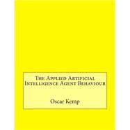 The Applied Artificial Intelligence Agent Behaviour by Kemp, Oscar C.; London College of Information Technology, 9781508526476