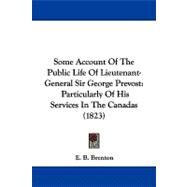 Some Account of the Public Life of Lieutenant-General Sir George Prevost : Particularly of His Services in the Canadas (1823) by Brenton, E. B., 9781104346478