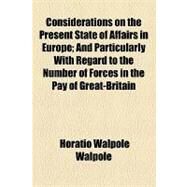 Considerations on the Present State of Affairs in Europe: And Particularly With Regard to the Number of Forces in the Pay of Great-britain by Walpole, Horatio; Hare, Francis, 9781154536478