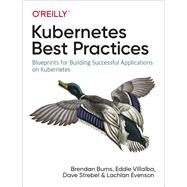 Kubernetes Best Practices by Burns, Brendan; Villalba, Eddie; Strebel, Dave; Evenson, Lachlan, 9781492056478