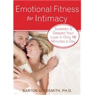 Emotional Fitness for Intimacy : Sweeten and Deepen Your Love in Only 10 Minutes a Day by Goldsmith, Barton, 9781572246478