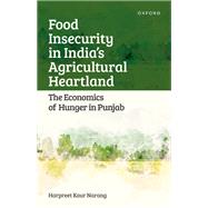 Food Insecurity in India's Agricultural Heartland The Economics of Hunger in Punjab by Narang, Harpreet Kaur, 9780192866479