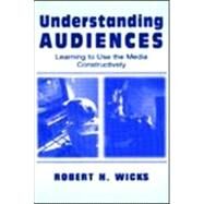 Understanding Audiences: Learning To Use the Media Constructively by Wicks,Robert H., 9780805836479