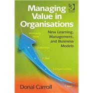 Managing Value in Organisations: New Learning, Management, and Business Models by Carroll,Donal, 9781409426479