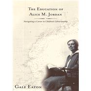 The Education of Alice M. Jordan Navigating a Career in Children's Librarianship by Eaton, Gale, 9781442236479