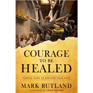 Courage to Be Healed by Rutland, Mark, 9781629996479