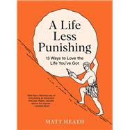 A Life Less Punishing 13 Ways to Love the Life You've Got by Heath, Matt, 9781991006479