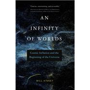 An Infinity of Worlds Cosmic Inflation and the Beginning of the Universe by Kinney, Will, 9780262046480
