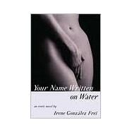 Your Name Written on Water An Erotic Novel by Frei, Irene Gonzalez, 9780802136480