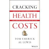 Cracking Health Costs How to Cut Your Company's Health Costs and Provide Employees Better Care by Emerick, Tom; Lewis, Al, 9781118636480