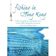 Fishing in Hong Kong A How-To Guide to Making the Most of the Territory's Shores, Reservoirs and Surrounding Waters by Sharp, Mike; Peters, John; Sharp-eliazar, Lizzie, 9789881376480