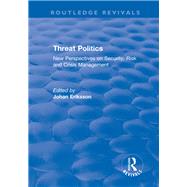 Threat Politics: New Perspectives on Security, Risk and Crisis Management: New Perspectives on Security, Risk and Crisis Management by Eriksson,Johan, 9781138736481