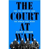 The Court at War FDR, His Justices, and the World They Made by Sloan, Cliff, 9781541736481