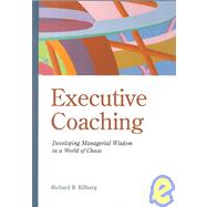 Executive Coaching : Developing Managerial Wisdom in a World of Chaos by Kilburg, Richard R., 9781557986481