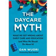 The Daycare Myth: What We Get Wrong About Early Care and Education (and What We Should Do About It) by Dan Wuori, 9780807786482