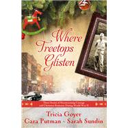 Where Treetops Glisten Three Stories of Heartwarming Courage and Christmas Romance During World War II by Goyer, Tricia; Putman, Cara; Sundin, Sarah, 9781601426482