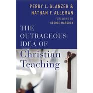 The Outrageous Idea of Christian Teaching by Glanzer, Perry; Alleman, Nathan; Marsden, George, 9780190056483