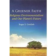 A Greener Faith Religious Environmentalism and Our Planet's Future by Gottlieb, Roger S., 9780195176483