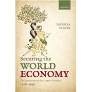 Securing the World Economy The Reinvention of the League of Nations, 1920-1946 by Clavin, Patricia P., 9780198766483