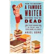 How to Become a Famous Writer Before You're Dead by GORE, ARIEL, 9780307346483