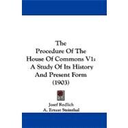 Procedure of the House of Commons V1 : A Study of Its History and Present Form (1903) by Redlich, Josef; Steinthal, A. Ernest; Ilbert, Courtenay Peregrine, 9781104436483