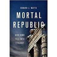 Mortal Republic How Rome Fell into Tyranny by Watts, Edward J., 9781541646483