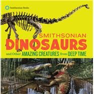 Smithsonian Dinosaurs and Other Amazing Creatures from Deep Time by National Museum of Natural History; Edgar, Blake, 9781588346483