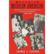Becoming Mexican American Ethnicity, Culture, and Identity in Chicano Los Angeles, 1900-1945 by Sanchez, George J., 9780195096484
