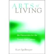 Arts of Living: Reinventing the Humanities for the Twenty-First Century by Spellmeyer, Kurt, 9780791456484