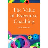 The Value of Executive Coaching by Mulvie; Angela, 9781138016484