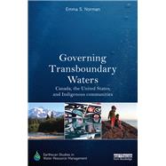 Governing Transboundary Waters: Canada, the United States, and Indigenous Communities by Norman; Emma S., 9781138706484