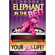 The Elephant in the Bed; What's Blocking Your Sex Life? by Sparrow, Johanna, 9781500286484