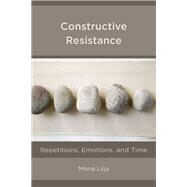 Constructive Resistance Repetitions, Emotions, and Time by Lilja, Mona, 9781538146484