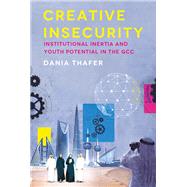 Creative Insecurity Institutional Inertia and Youth Potential in the GCC by Thafer, Dania, 9780197756485