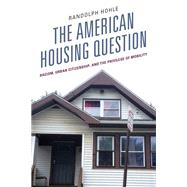The American Housing Question Racism, Urban Citizenship, and the Privilege of Mobility by Hohle, Randolph, 9781793636485