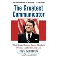 The Greatest Communicator What Ronald Reagan Taught Me About Politics, Leadership, and Life by Wirthlin, Dick; Hall, Wynton C., 9780471736486