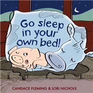 Go Sleep in Your Own Bed by Fleming, Candace; Nichols, Lori, 9780375866487