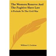 The Western Reserve And the Fugitive Slave Law: A Prelude to the Civil War by Cochran, William Cox, 9781417956487