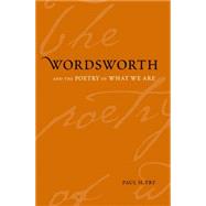 Wordsworth and the Poetry of What We Are by Paul H. Fry, 9780300126488