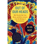 Out of Our Heads Why You Are Not Your Brain, and Other Lessons from the Biology of Consciousness by No, Alva, 9780809016488