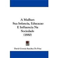Mulher : Sua Infancia, Educacao E Influencia Na Sociedade (1880) by Frias, David Correia Sanches De, 9781104006488