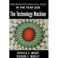 The Technology Machine How Manufacturing Will Work in the Year 2020 by Moody, Patricia E.; Morley, Richard E., 9781416576488
