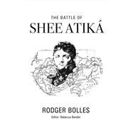 The Battle of Shee Atika' by Bolles, Rodger; Bender, Rebecca, 9781483596488