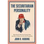 The Securitarian Personality What Really Motivates Trump's Base and Why It Matters for the Post-Trump Era by Hibbing, John R., 9780190096489