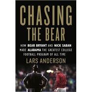 Chasing the Bear How Bear Bryant and Nick Saban Made Alabama the Greatest College Football Program of All Time by Anderson, Lars, 9781538716489